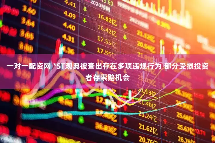 一对一配资网 *ST观典被查出存在多项违规行为 部分受损投资者存索赔机会