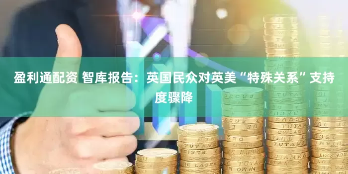 盈利通配资 智库报告：英国民众对英美“特殊关系”支持度骤降
