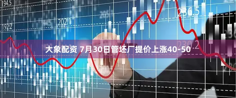 大象配资 7月30日管坯厂提价上涨40-50