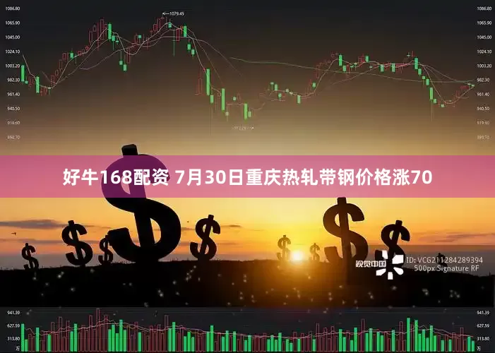 好牛168配资 7月30日重庆热轧带钢价格涨70
