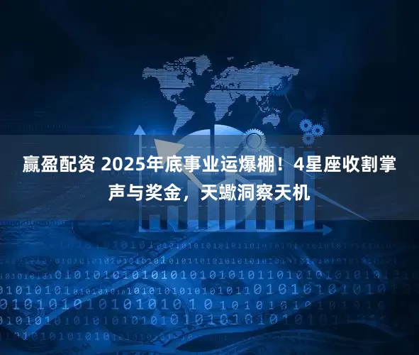 赢盈配资 2025年底事业运爆棚！4星座收割掌声与奖金，天蠍洞察天机