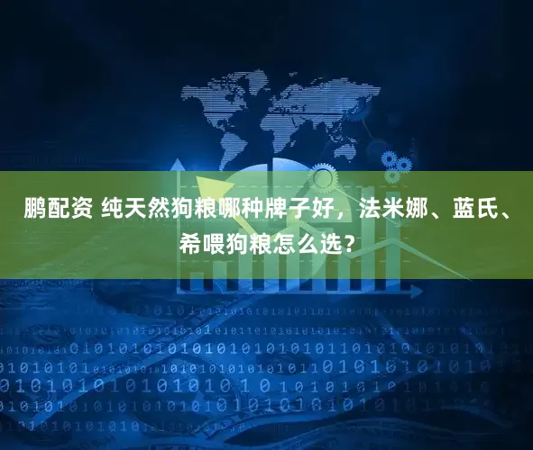 鹏配资 纯天然狗粮哪种牌子好,法米娜、蓝氏、希喂狗粮怎么选?